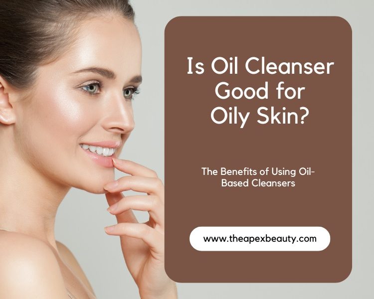 Is Oil Cleanser Good for Oily Skin