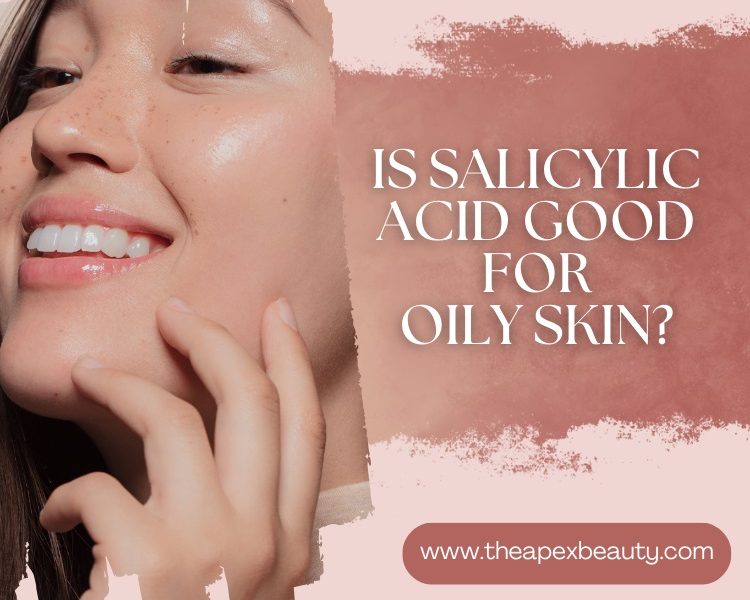 Is Salicylic Acid Good for Oily Skin