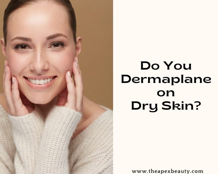 Do You Dermaplane on Dry Skin